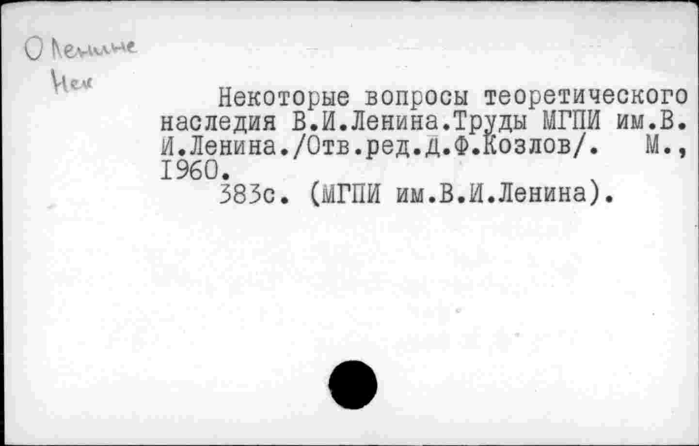 ﻿Цех
Некоторые вопросы теоретического наследия В.И.Ленина.Труды МГПИ им.В. И.Ленина./Отв.ред.д.Ф.Козлов/. М., 1960.
383с. (МГПИ им.В.И.Ленина).